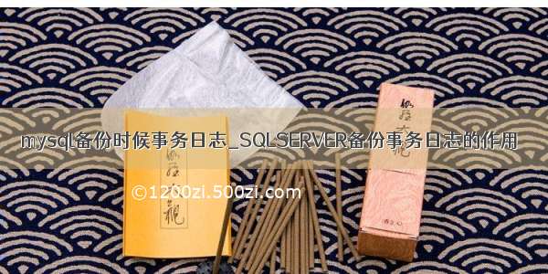 mysql备份时候事务日志_SQLSERVER备份事务日志的作用