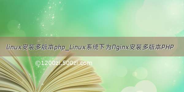 linux安装多版本php_Linux系统下为Nginx安装多版本PHP