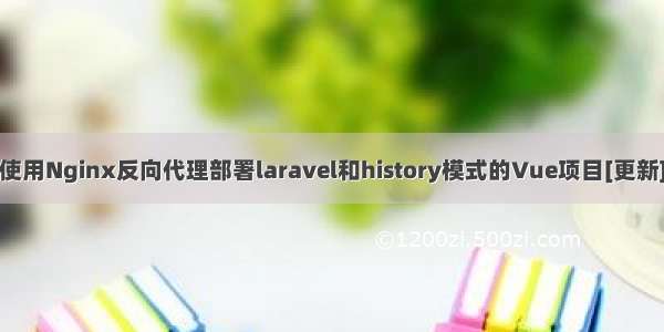 使用Nginx反向代理部署laravel和history模式的Vue项目[更新]