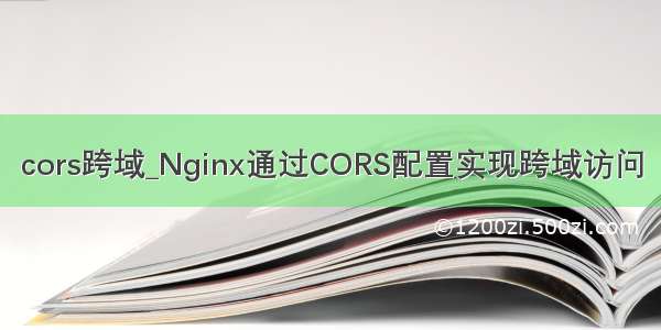 cors跨域_Nginx通过CORS配置实现跨域访问