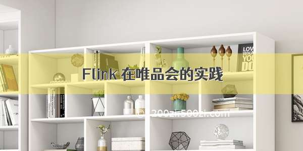 Flink 在唯品会的实践