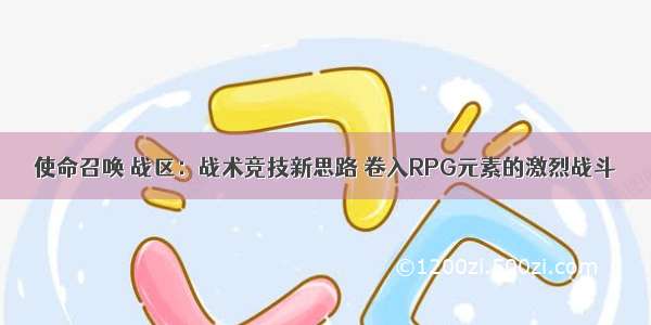 使命召唤 战区：战术竞技新思路 卷入RPG元素的激烈战斗