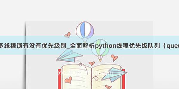 python多线程锁有没有优先级别_全面解析python线程优先级队列（queue）原理