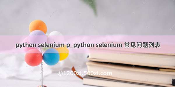 python selenium p_python selenium 常见问题列表