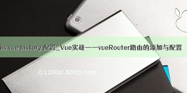 iis vue history 配置_Vue实战——vueRouter路由的添加与配置