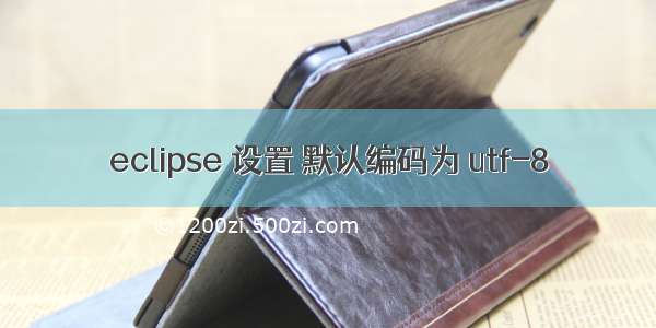 eclipse 设置 默认编码为 utf-8