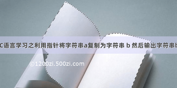 C语言学习之利用指针将字符串a复制为字符串 b 然后输出字符串b