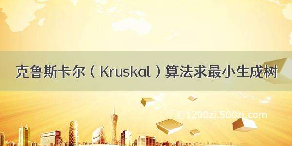 克鲁斯卡尔（Kruskal）算法求最小生成树