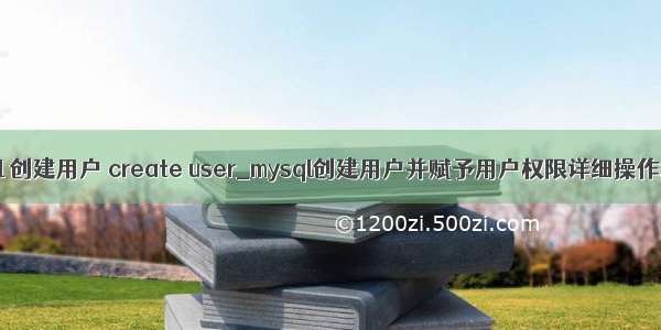 mysql 创建用户 create user_mysql创建用户并赋予用户权限详细操作教程