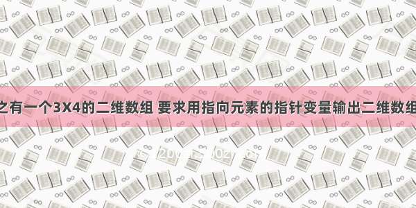 C语言学习之有一个3X4的二维数组 要求用指向元素的指针变量输出二维数组各元素的值