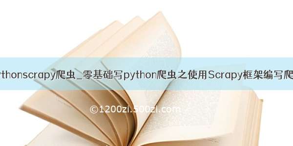 pythonscrapy爬虫_零基础写python爬虫之使用Scrapy框架编写爬虫