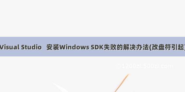 Visual Studio   安装Windows SDK失败的解决办法(改盘符引起)