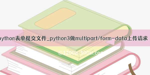 python表单提交文件_python3做multipart/form-data上传请求