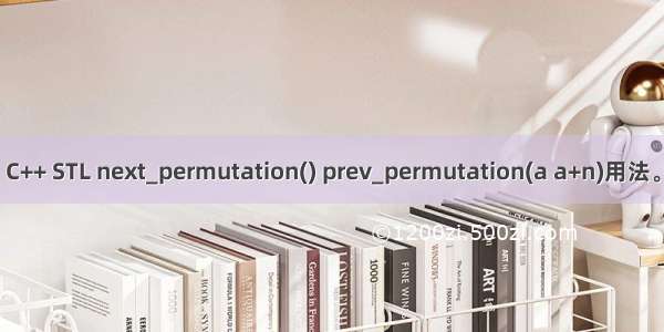 C++ STL next_permutation() prev_permutation(a a+n)用法。