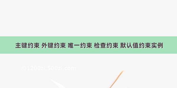 主键约束 外键约束 唯一约束 检查约束 默认值约束实例