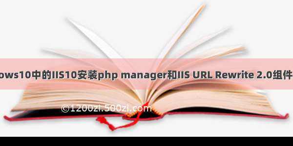 Windows10中的IIS10安装php manager和IIS URL Rewrite 2.0组件的方法