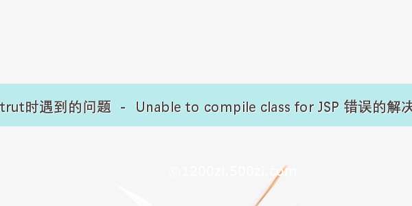 学习strut时遇到的问题  -  Unable to compile class for JSP 错误的解决过程。