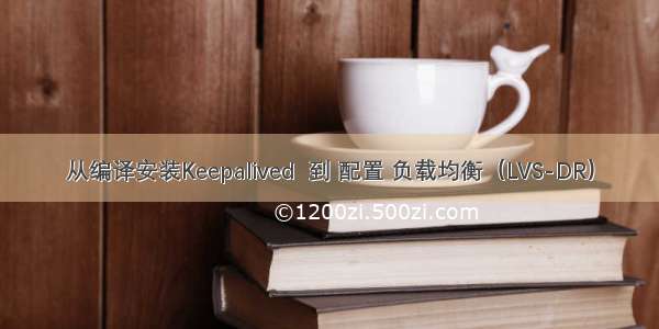 从编译安装Keepalived  到 配置 负载均衡（LVS-DR）