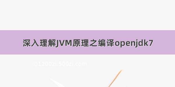 深入理解JVM原理之编译openjdk7