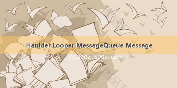 Hanlder Looper MessageQueue Message