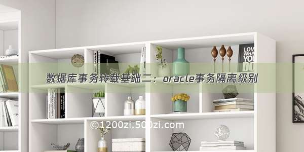 数据库事务转载基础二：oracle事务隔离级别