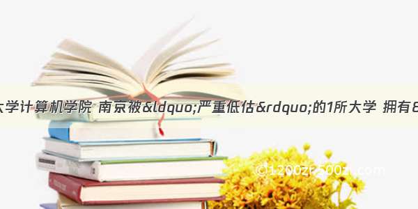 南京大学与东南大学计算机学院 南京被“严重低估”的1所大学 拥有8个A＋学科 无奈