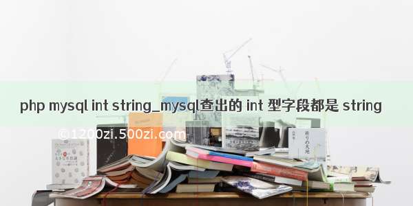 php mysql int string_mysql查出的 int 型字段都是 string