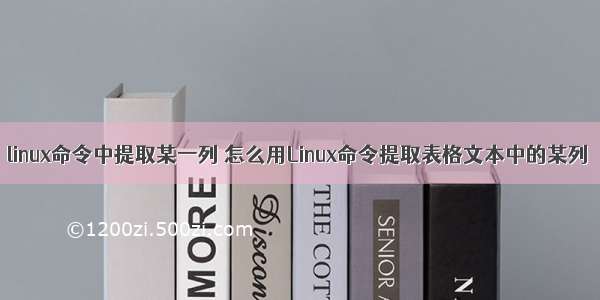 linux命令中提取某一列 怎么用Linux命令提取表格文本中的某列