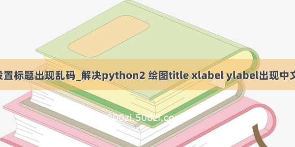 python绘图设置标题出现乱码_解决python2 绘图title xlabel ylabel出现中文乱码的问题...