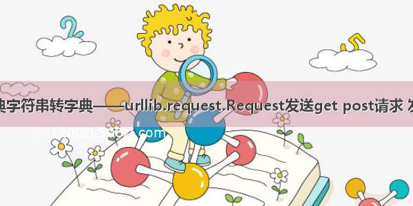 python 字典字符串转字典——urllib.request.Request发送get post请求 发送json参数