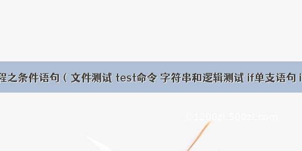 shell编程之条件语句（文件测试 test命令 字符串和逻辑测试 if单支语句 if双支语