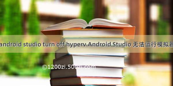 android studio turn off hyperv Android Studio 无法运行模拟器