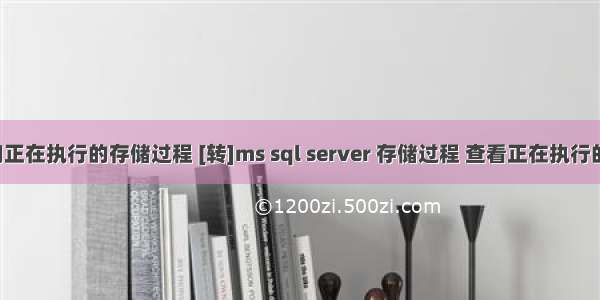 mysql查询正在执行的存储过程 [转]ms sql server 存储过程 查看正在执行的sql语句...