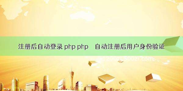 注册后自动登录 php php – 自动注册后用户身份验证