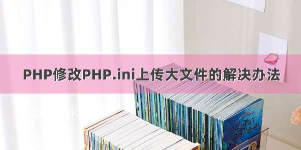 PHP修改PHP.ini上传大文件的解决办法