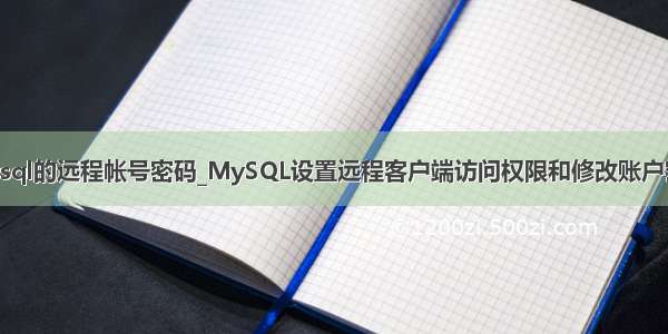 mysql的远程帐号密码_MySQL设置远程客户端访问权限和修改账户密码