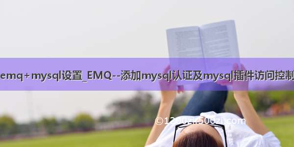 emq+mysql设置_EMQ--添加mysql认证及mysql插件访问控制