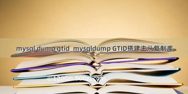 mysql dump gtid_mysqldump GTID搭建主从复制库