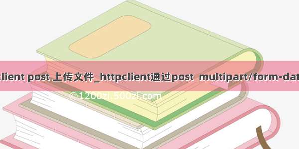 java httpclient post 上传文件_httpclient通过post  multipart/form-data 上传文件