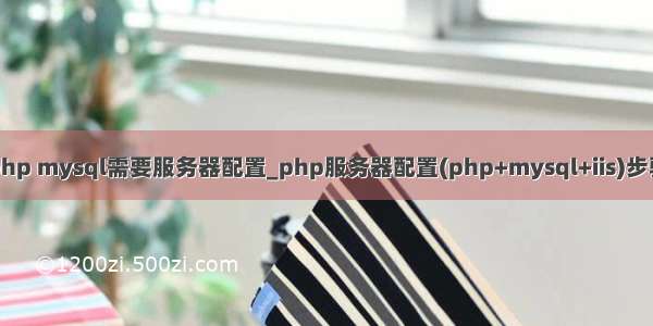 php mysql需要服务器配置_php服务器配置(php+mysql+iis)步骤