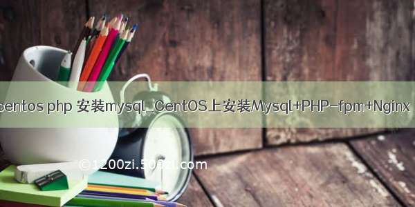 centos php 安装mysql_CentOS上安装Mysql+PHP-fpm+Nginx