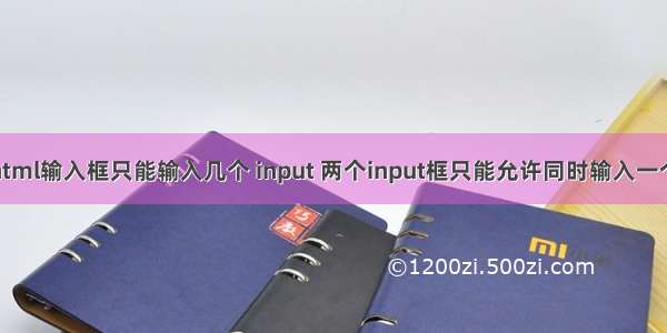 html输入框只能输入几个 input 两个input框只能允许同时输入一个