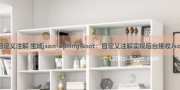 java 自定义注解 生成json_SpringBoot：自定义注解实现后台接收Json参数