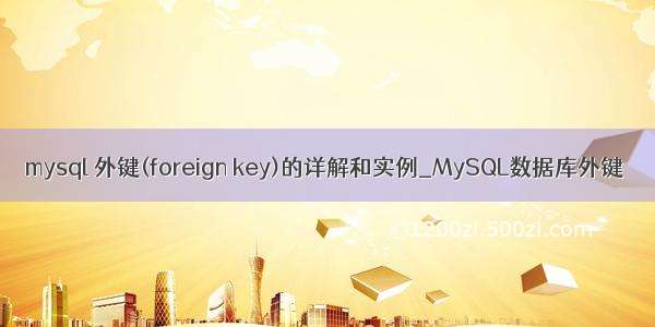 mysql 外键(foreign key)的详解和实例_MySQL数据库外键