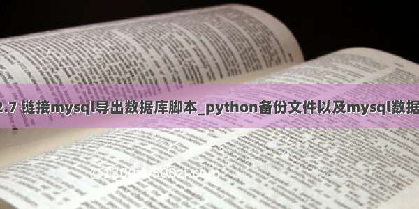 linux python2.7 链接mysql导出数据库脚本_python备份文件以及mysql数据库的脚本代码...