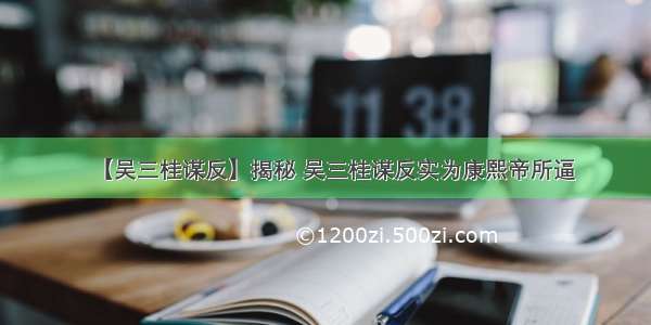 【吴三桂谋反】揭秘 吴三桂谋反实为康熙帝所逼