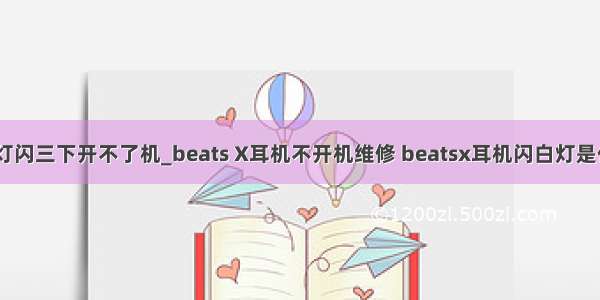 beatsx白灯闪三下开不了机_beats X耳机不开机维修 beatsx耳机闪白灯是什么问题...