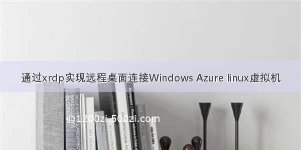 通过xrdp实现远程桌面连接Windows Azure linux虚拟机