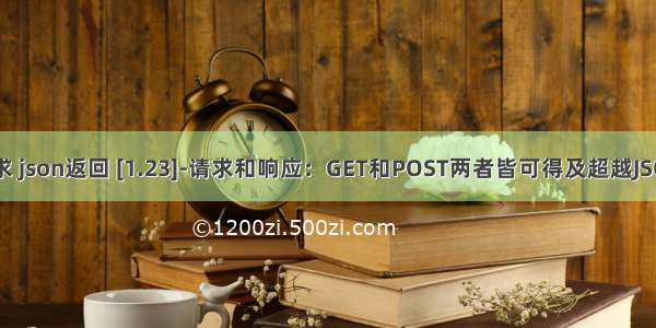 php get请求 json返回 [1.23]-请求和响应：GET和POST两者皆可得及超越JSON格式返回