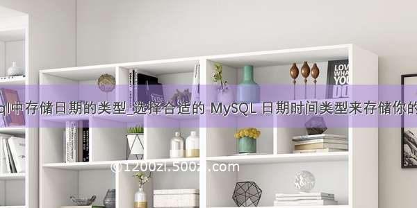 mysql中存储日期的类型_选择合适的 MySQL 日期时间类型来存储你的时间